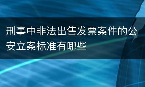 刑事中非法出售发票案件的公安立案标准有哪些
