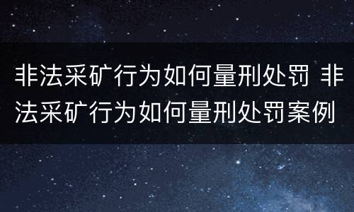 非法采矿行为如何量刑处罚 非法采矿行为如何量刑处罚案例