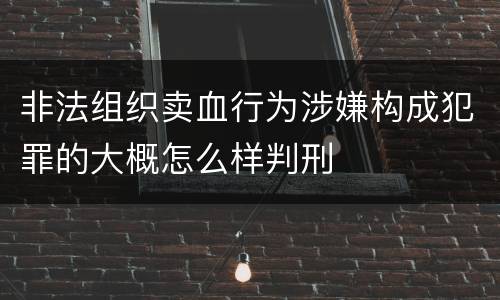 非法组织卖血行为涉嫌构成犯罪的大概怎么样判刑