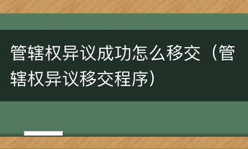 管辖权异议成功怎么移交（管辖权异议移交程序）