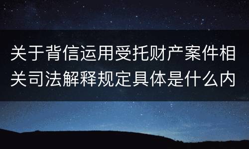 关于背信运用受托财产案件相关司法解释规定具体是什么内容