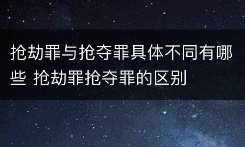 抢劫罪与抢夺罪具体不同有哪些 抢劫罪抢夺罪的区别