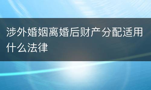 涉外婚姻离婚后财产分配适用什么法律