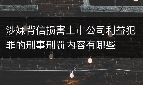 涉嫌背信损害上市公司利益犯罪的刑事刑罚内容有哪些