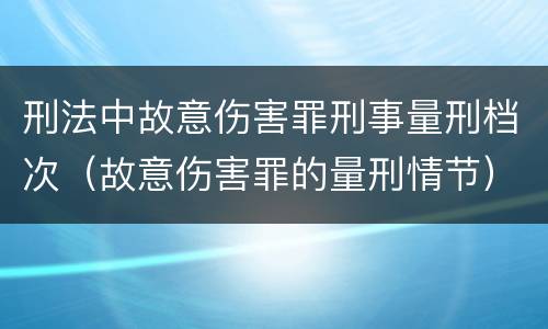 刑法中故意伤害罪刑事量刑档次（故意伤害罪的量刑情节）