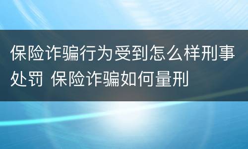 保险诈骗行为受到怎么样刑事处罚 保险诈骗如何量刑
