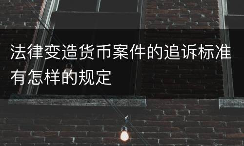 法律变造货币案件的追诉标准有怎样的规定