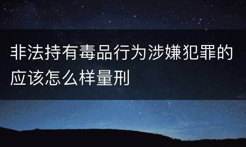 非法持有毒品行为涉嫌犯罪的应该怎么样量刑