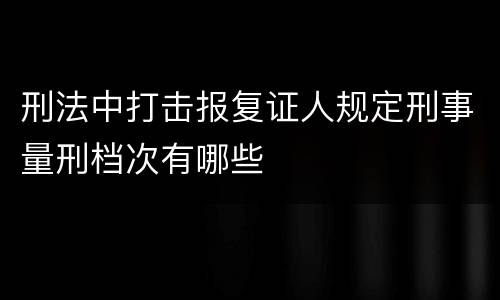 刑法中打击报复证人规定刑事量刑档次有哪些