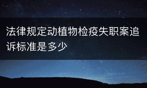法律规定动植物检疫失职案追诉标准是多少