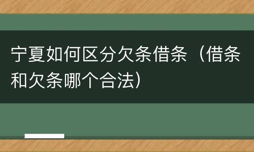 宁夏如何区分欠条借条（借条和欠条哪个合法）