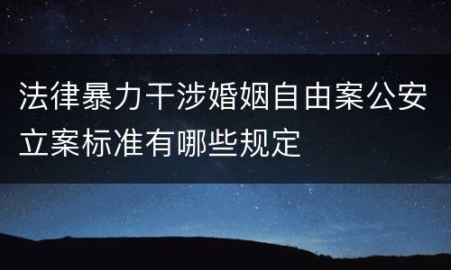 法律暴力干涉婚姻自由案公安立案标准有哪些规定
