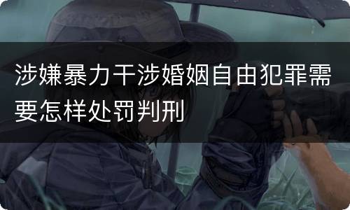 涉嫌暴力干涉婚姻自由犯罪需要怎样处罚判刑