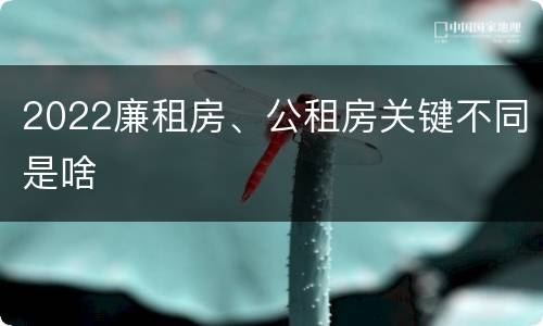 2022廉租房、公租房关键不同是啥