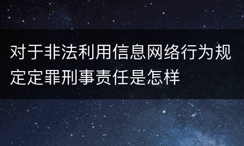 对于非法利用信息网络行为规定定罪刑事责任是怎样