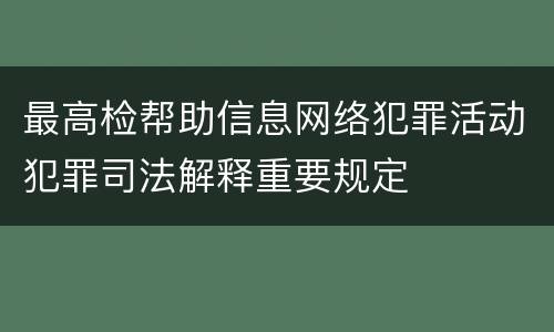 最高检帮助信息网络犯罪活动犯罪司法解释重要规定