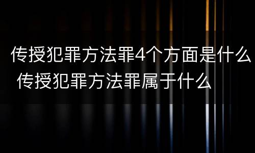 传授犯罪方法罪4个方面是什么 传授犯罪方法罪属于什么