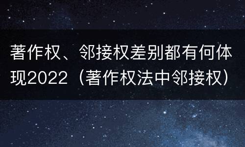 著作权、邻接权差别都有何体现2022（著作权法中邻接权）