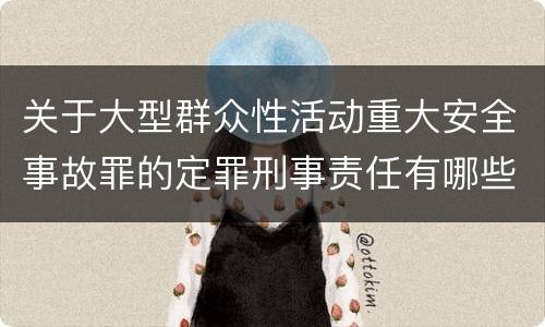 关于大型群众性活动重大安全事故罪的定罪刑事责任有哪些