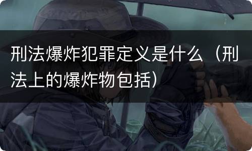 刑法爆炸犯罪定义是什么（刑法上的爆炸物包括）