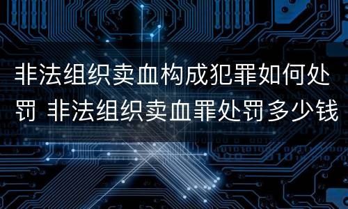 非法组织卖血构成犯罪如何处罚 非法组织卖血罪处罚多少钱