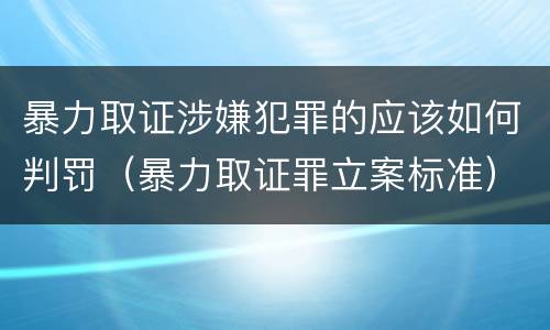 暴力取证涉嫌犯罪的应该如何判罚（暴力取证罪立案标准）