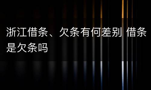 浙江借条、欠条有何差别 借条是欠条吗