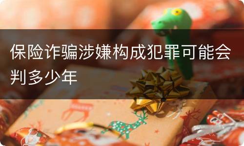保险诈骗涉嫌构成犯罪可能会判多少年