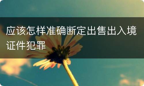 应该怎样准确断定出售出入境证件犯罪