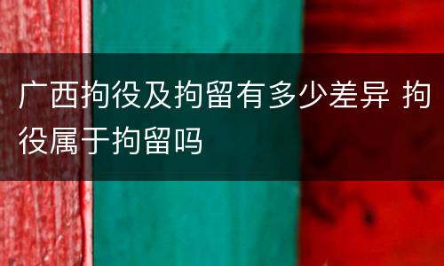 广西拘役及拘留有多少差异 拘役属于拘留吗