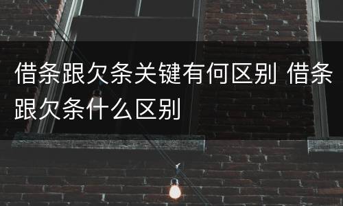 借条跟欠条关键有何区别 借条跟欠条什么区别