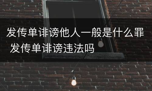 发传单诽谤他人一般是什么罪 发传单诽谤违法吗