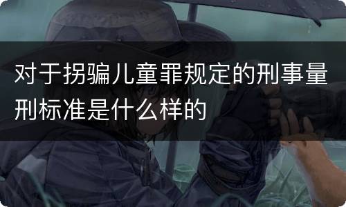 对于拐骗儿童罪规定的刑事量刑标准是什么样的