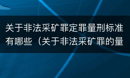 关于非法采矿罪定罪量刑标准有哪些（关于非法采矿罪的量刑标准）