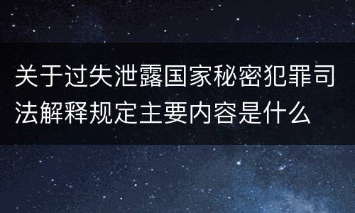 关于过失泄露国家秘密犯罪司法解释规定主要内容是什么