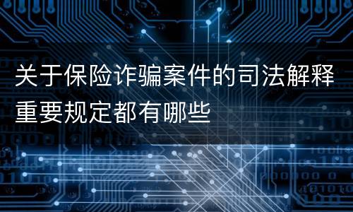 关于保险诈骗案件的司法解释重要规定都有哪些