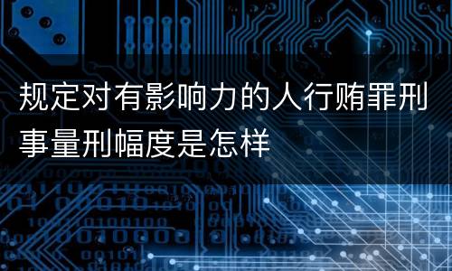 规定对有影响力的人行贿罪刑事量刑幅度是怎样