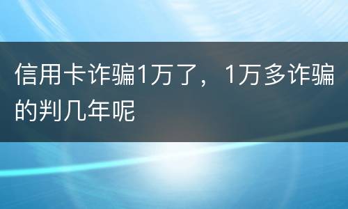 信用卡诈骗1万了，1万多诈骗的判几年呢