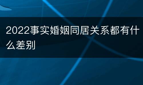 2022事实婚姻同居关系都有什么差别