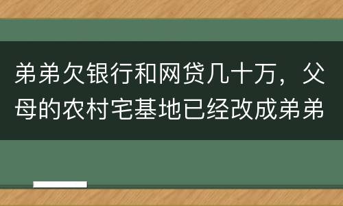 弟弟欠银行和网贷几十万，父母的农村宅基地已经改成弟弟名字，母亲还健在，宅基地和房