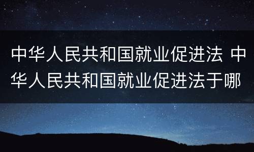 中华人民共和国就业促进法 中华人民共和国就业促进法于哪年开始实施