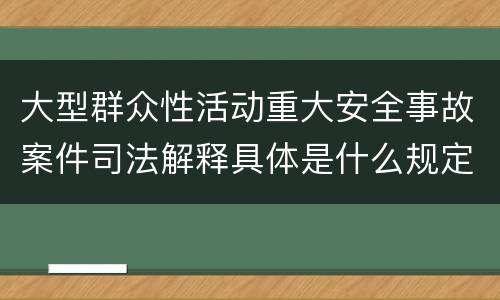 大型群众性活动重大安全事故案件司法解释具体是什么规定