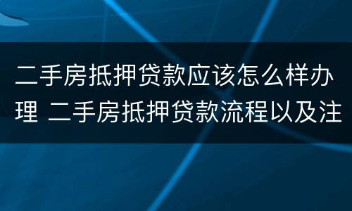 二手房抵押贷款应该怎么样办理 二手房抵押贷款流程以及注意事项