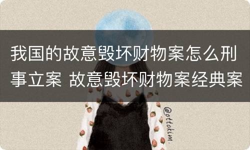 我国的故意毁坏财物案怎么刑事立案 故意毁坏财物案经典案例