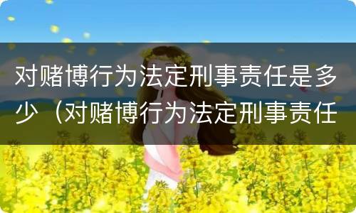 对赌博行为法定刑事责任是多少（对赌博行为法定刑事责任是多少年）