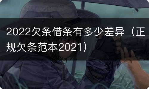 2022欠条借条有多少差异（正规欠条范本2021）