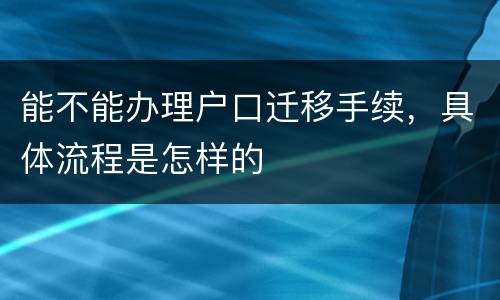 能不能办理户口迁移手续，具体流程是怎样的