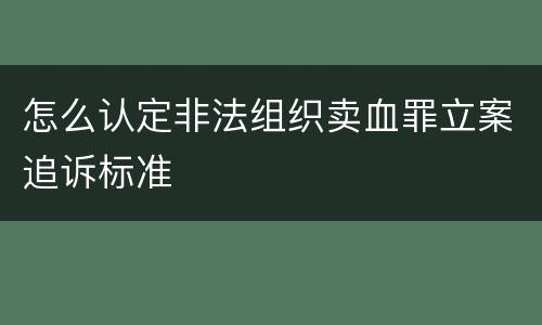 怎么认定非法组织卖血罪立案追诉标准