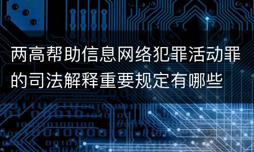 两高帮助信息网络犯罪活动罪的司法解释重要规定有哪些