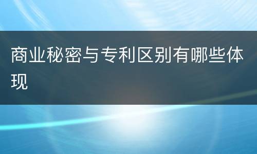 商业秘密与专利区别有哪些体现
